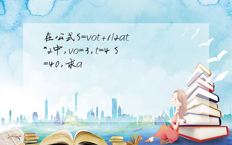 在公式S=vot+1/2at^2中,vo=3,t=4 S=40,求a