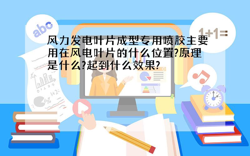 风力发电叶片成型专用喷胶主要用在风电叶片的什么位置?原理是什么?起到什么效果?