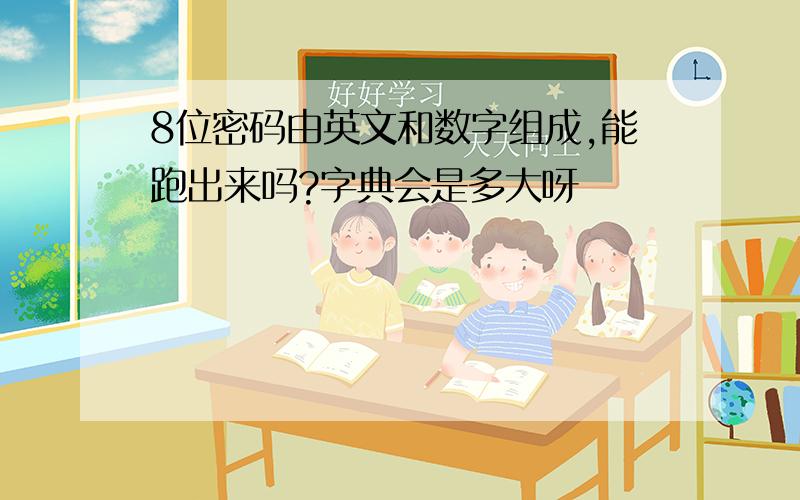 8位密码由英文和数字组成,能跑出来吗?字典会是多大呀