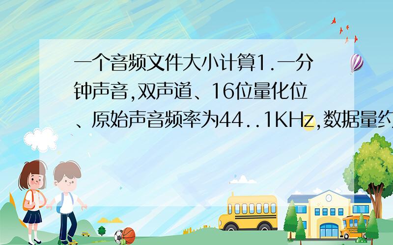 一个音频文件大小计算1.一分钟声音,双声道、16位量化位、原始声音频率为44..1KHz,数据量约为（ ）A.0.66M