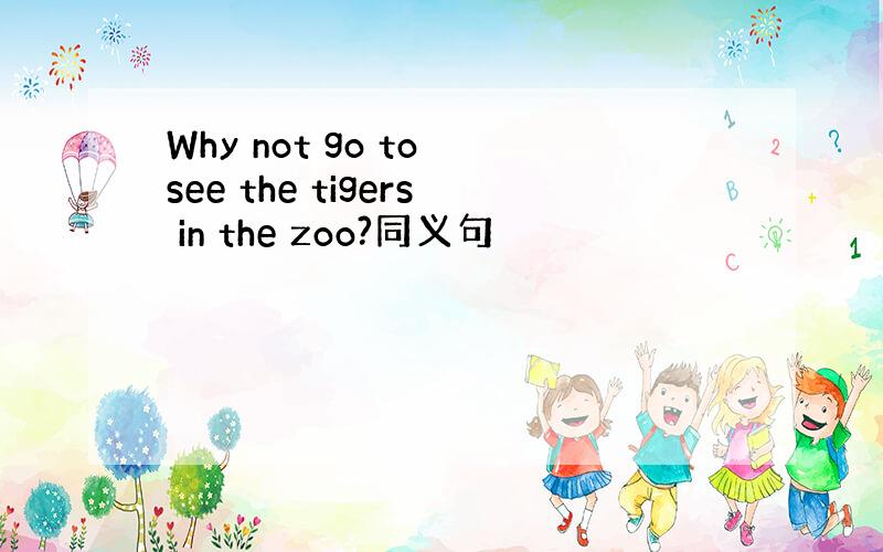 Why not go to see the tigers in the zoo?同义句