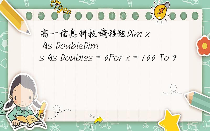 高一信息科技编程题Dim x As DoubleDim s As Doubles = 0For x = 100 To 9