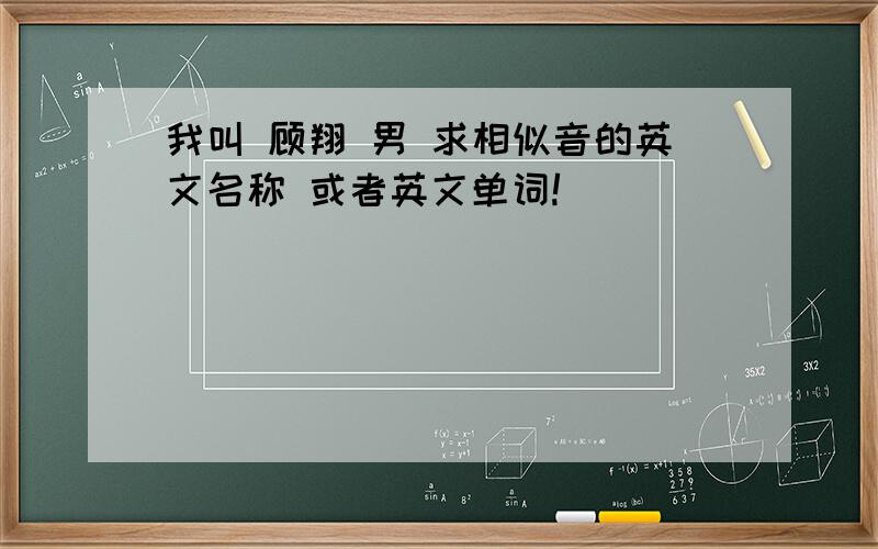 我叫 顾翔 男 求相似音的英文名称 或者英文单词!