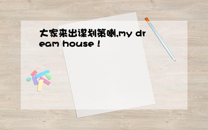 大家来出谋划策喇,my dream house !