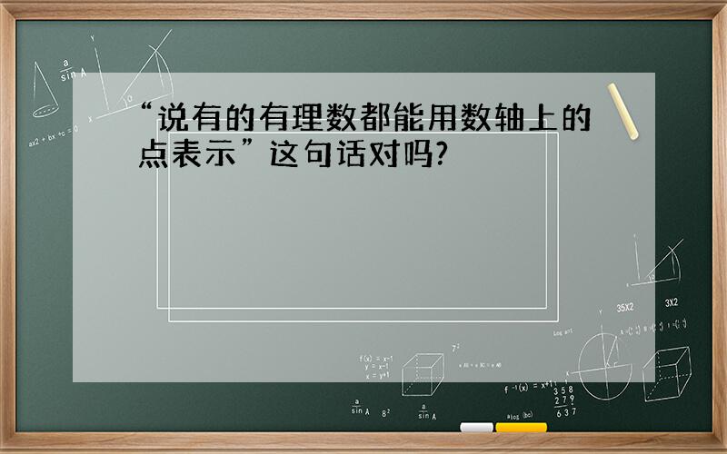 “说有的有理数都能用数轴上的点表示” 这句话对吗?