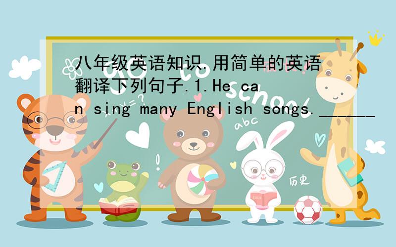 八年级英语知识.用简单的英语翻译下列句子.1.He can sing many English songs.______