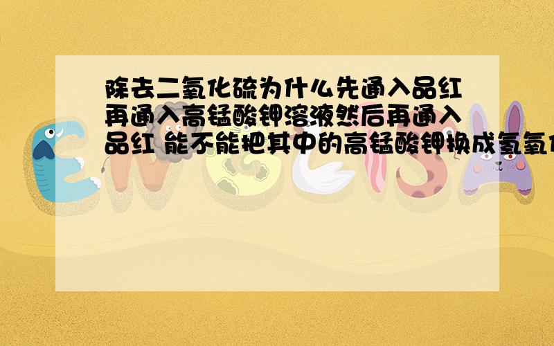 除去二氧化硫为什么先通入品红再通入高锰酸钾溶液然后再通入品红 能不能把其中的高锰酸钾换成氢氧化钠溶液