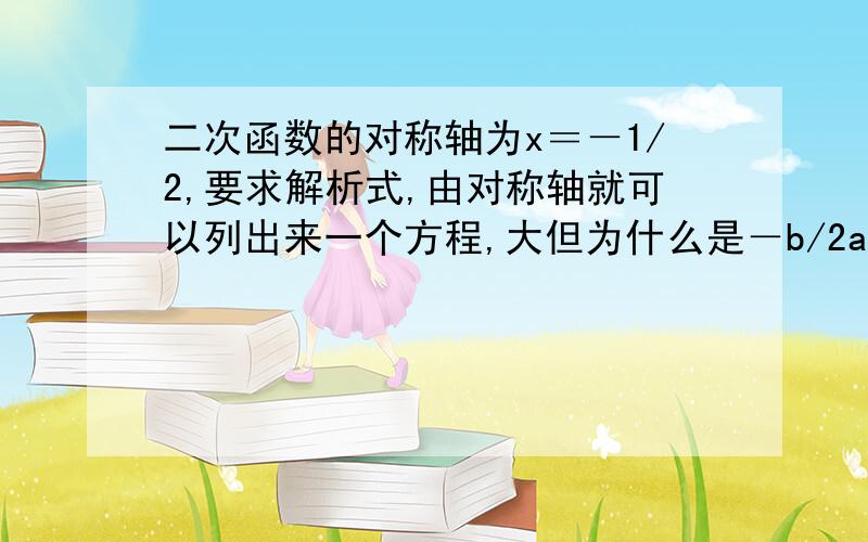 二次函数的对称轴为x＝－1/2,要求解析式,由对称轴就可以列出来一个方程,大但为什么是－b/2a=1/2而不是－b/2a