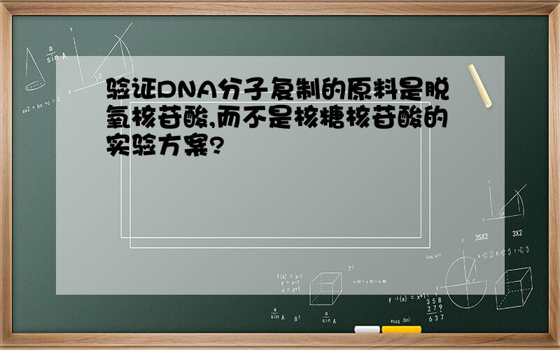 验证DNA分子复制的原料是脱氧核苷酸,而不是核糖核苷酸的实验方案?