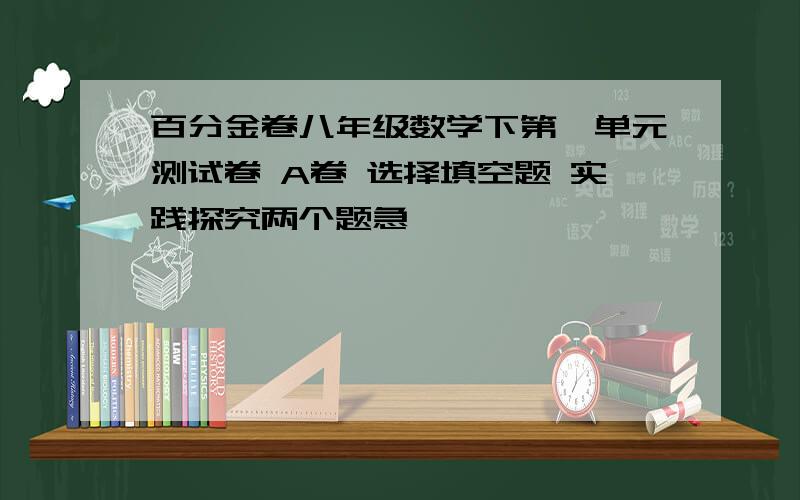 百分金卷八年级数学下第一单元测试卷 A卷 选择填空题 实践探究两个题急