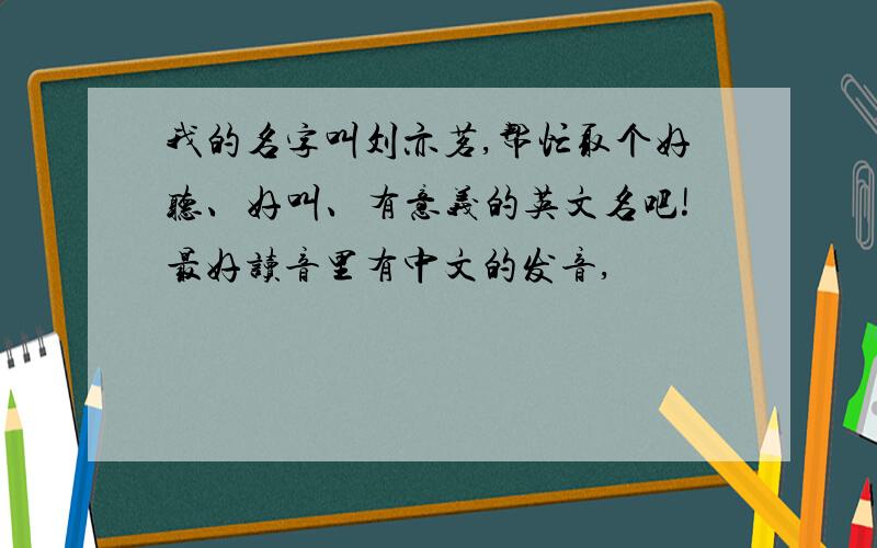 我的名字叫刘亦茗,帮忙取个好听、好叫、有意义的英文名吧!最好读音里有中文的发音,