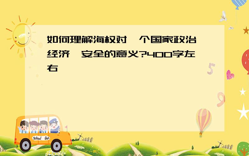 如何理解海权对一个国家政治、经济、安全的意义?400字左右