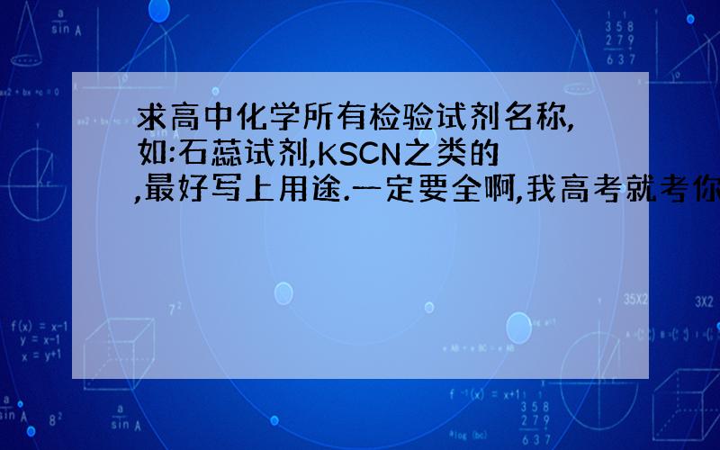 求高中化学所有检验试剂名称,如:石蕊试剂,KSCN之类的,最好写上用途.一定要全啊,我高考就考你们了!