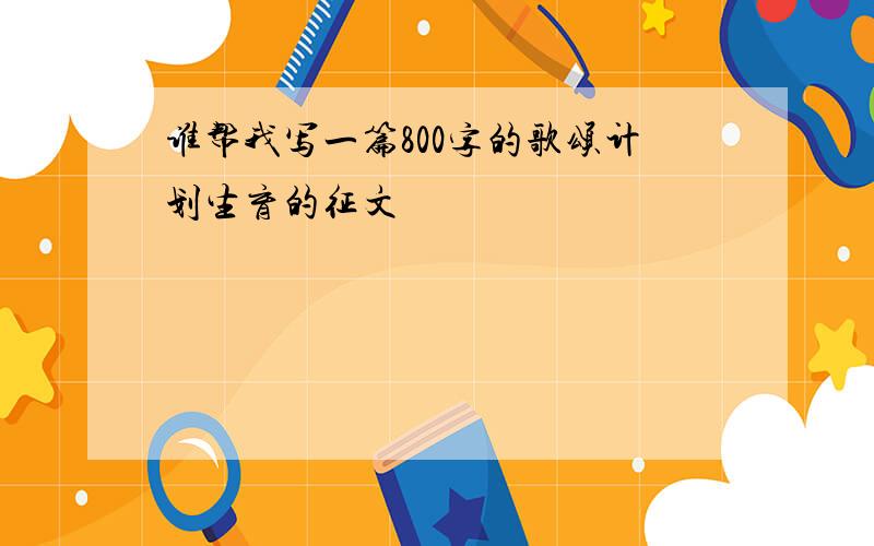 谁帮我写一篇800字的歌颂计划生育的征文