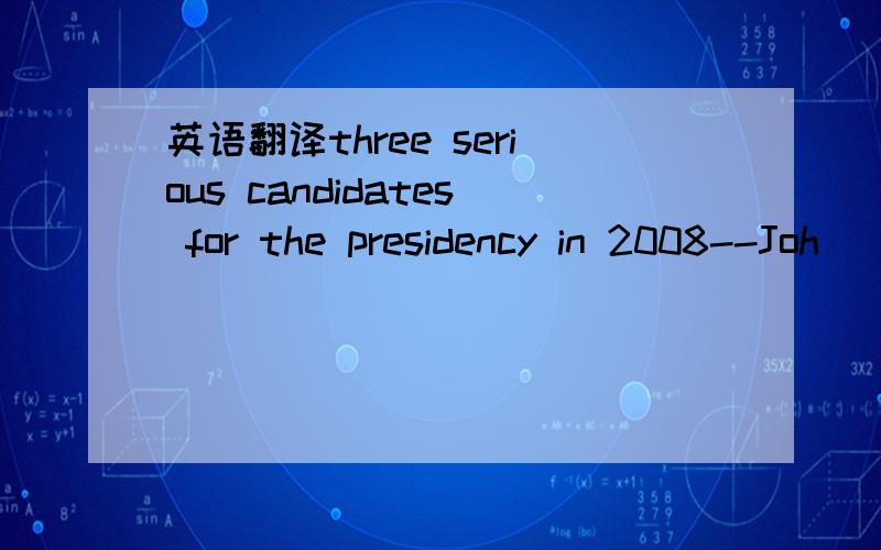 英语翻译three serious candidates for the presidency in 2008--Joh