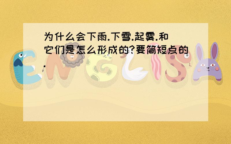 为什么会下雨.下雪.起雾.和它们是怎么形成的?要简短点的.