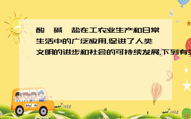 酸、碱、盐在工农业生产和日常生活中的广泛应用，促进了人类文明的进步和社会的可持续发展.下列有关酸、碱、盐的生产或应用的说