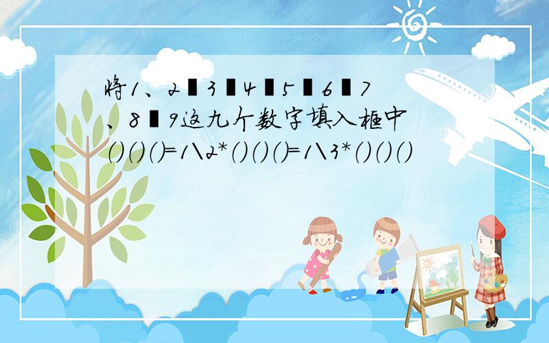 将1、2丶3丶4丶5丶6丶7、8丶9这九个数字填入框中 （）（）（）=1\2*（）（）（）=1\3*（）（）（）