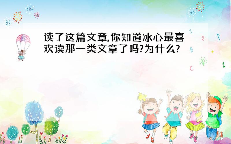 读了这篇文章,你知道冰心最喜欢读那一类文章了吗?为什么?