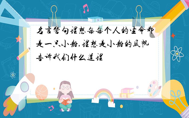 名言警句理想每每个人的生命都是一只小船,理想是小船的风帆告诉我们什么道理