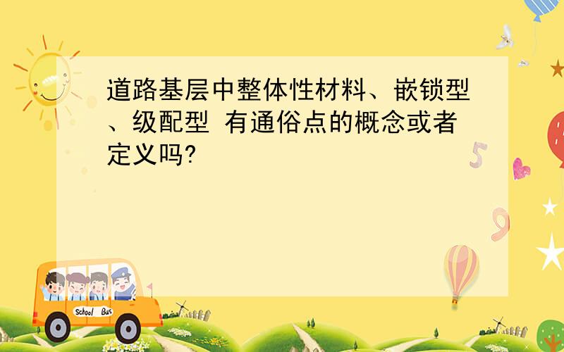 道路基层中整体性材料、嵌锁型、级配型 有通俗点的概念或者定义吗?