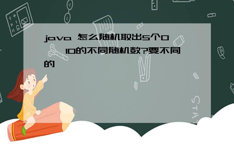 java 怎么随机取出5个0——10的不同随机数?要不同的