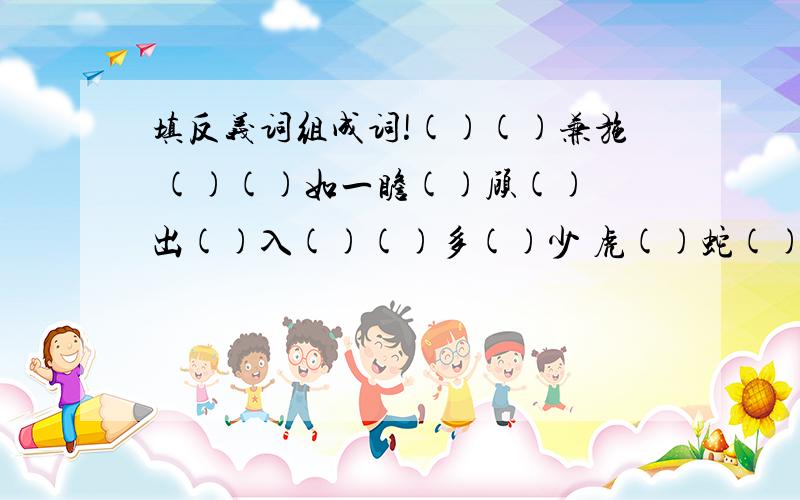 填反义词组成词!()()兼施 ()()如一瞻()顾() 出()入()()多()少 虎()蛇()