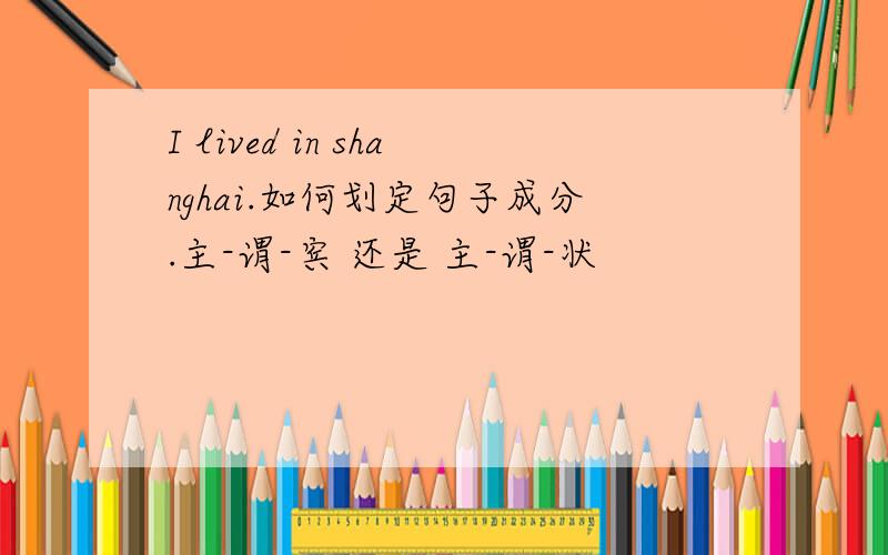 I lived in shanghai.如何划定句子成分.主-谓-宾 还是 主-谓-状