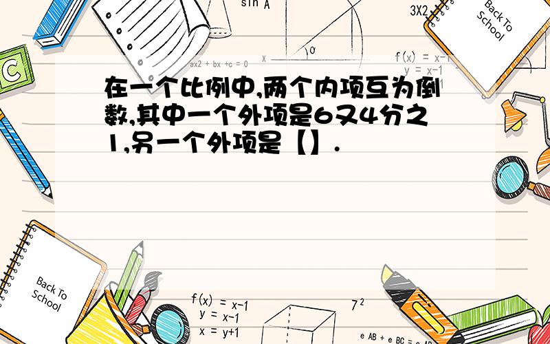 在一个比例中,两个内项互为倒数,其中一个外项是6又4分之1,另一个外项是【】.