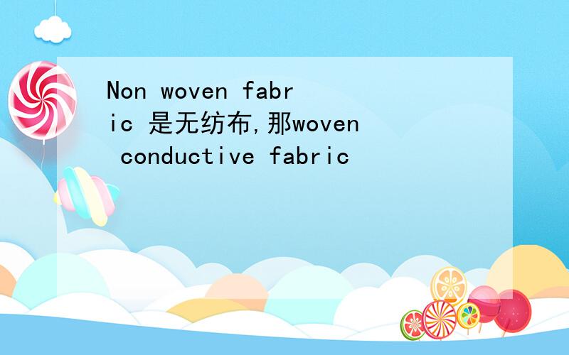 Non woven fabric 是无纺布,那woven conductive fabric