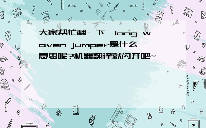 大家帮忙翻一下,long woven jumper是什么意思呢?机器翻译就闪开吧~