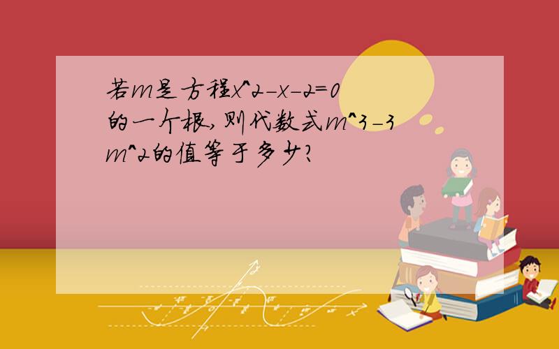 若m是方程x^2-x-2=0的一个根,则代数式m^3-3m^2的值等于多少?