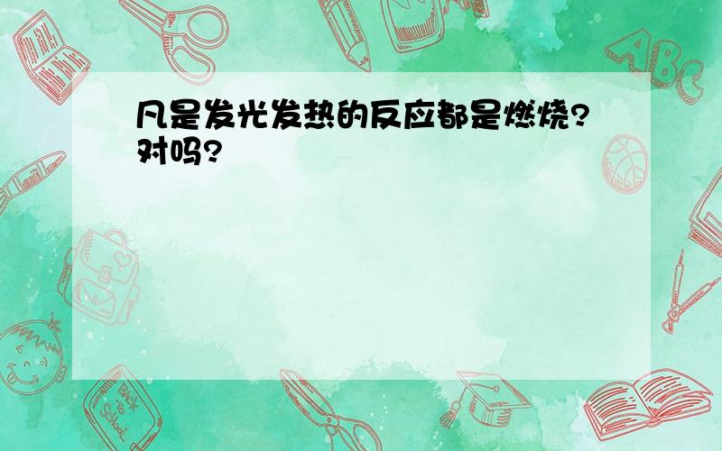 凡是发光发热的反应都是燃烧?对吗?