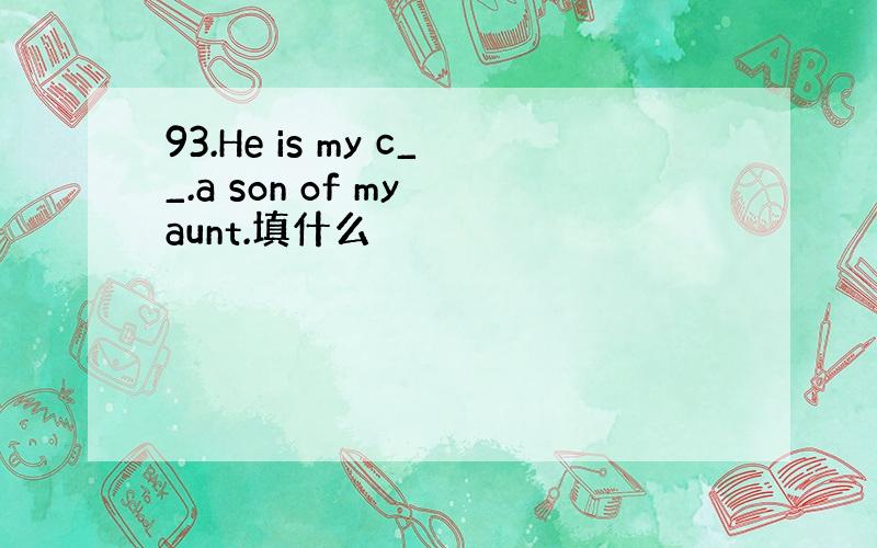 93.He is my c__.a son of my aunt.填什么