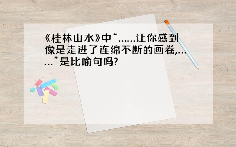 《桂林山水》中“……让你感到像是走进了连绵不断的画卷,……”是比喻句吗?