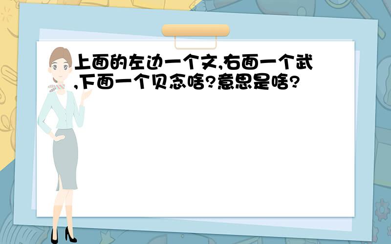 上面的左边一个文,右面一个武,下面一个贝念啥?意思是啥?