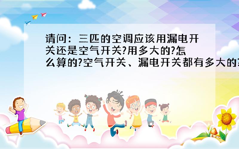 请问：三匹的空调应该用漏电开关还是空气开关?用多大的?怎么算的?空气开关、漏电开关都有多大的?