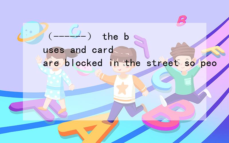 （------） the buses and card are blocked in the street so peo