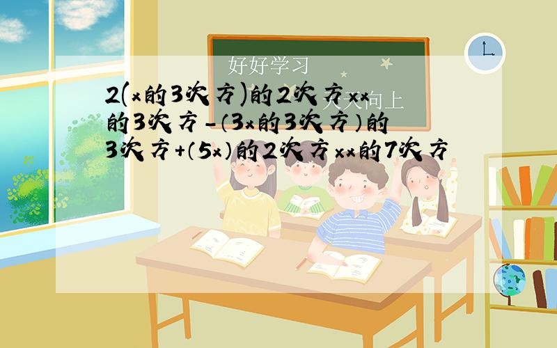 2(x的3次方)的2次方×x的3次方-（3x的3次方）的3次方+（5x）的2次方×x的7次方