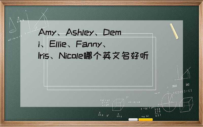 Amy、Ashley、Demi、Ellie、Fanny、Iris、Nicole哪个英文名好听