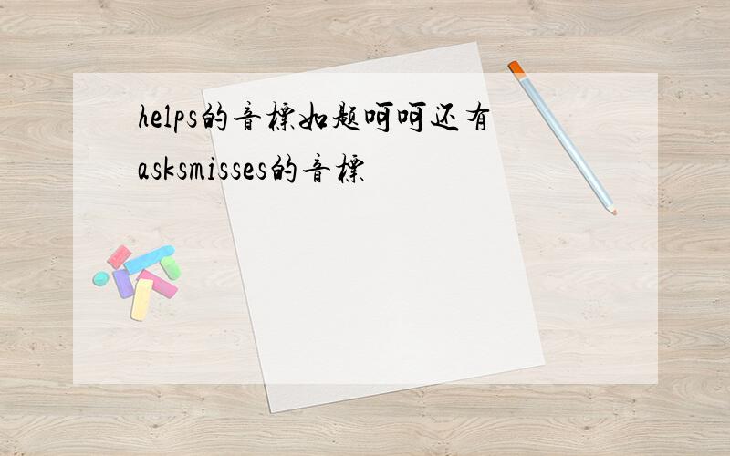 helps的音标如题呵呵还有asksmisses的音标