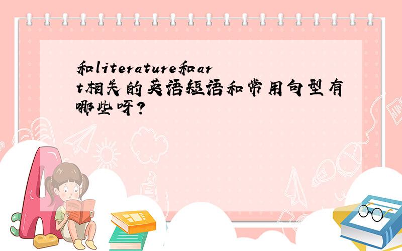 和literature和art相关的英语短语和常用句型有哪些呀?