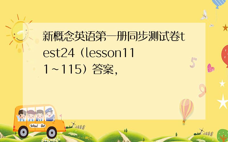 新概念英语第一册同步测试卷test24（lesson111~115）答案,