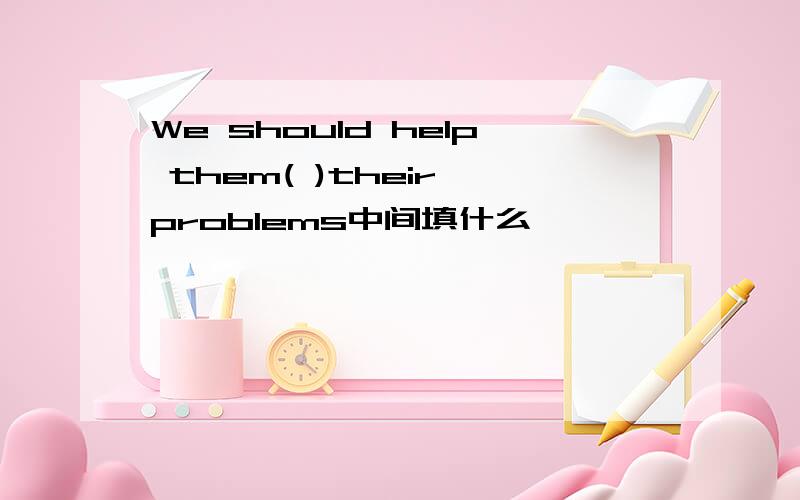 We should help them( )their problems中间填什么,