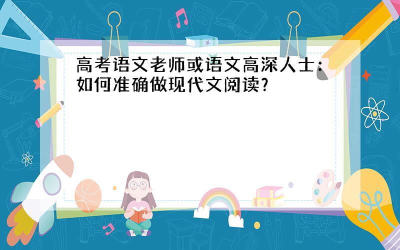 高考语文老师或语文高深人士：如何准确做现代文阅读？