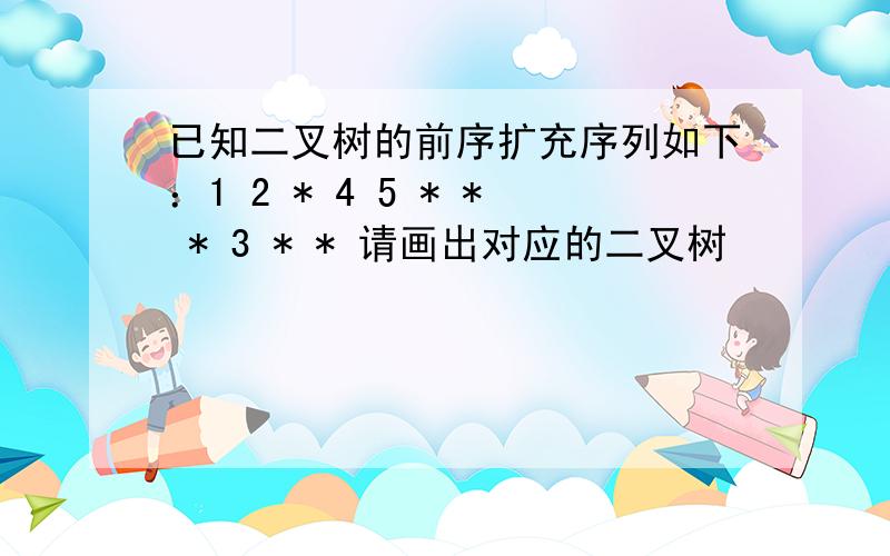 已知二叉树的前序扩充序列如下：1 2 * 4 5 * * * 3 * * 请画出对应的二叉树