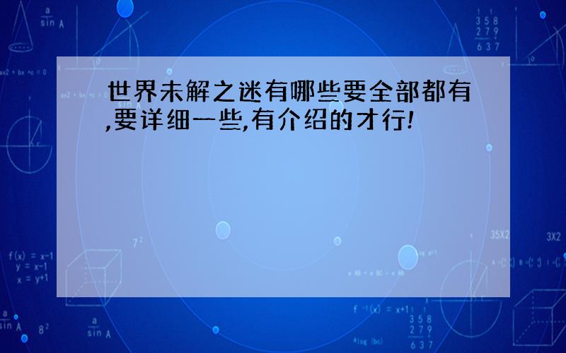 世界未解之迷有哪些要全部都有,要详细一些,有介绍的才行!