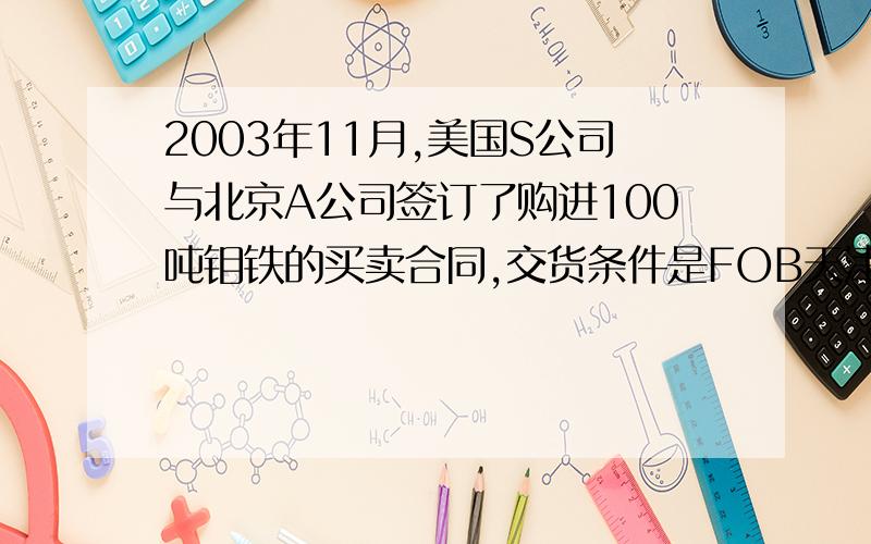 2003年11月,美国S公司与北京A公司签订了购进100吨钼铁的买卖合同,交货条件是FOB天津每吨3000美元,于200