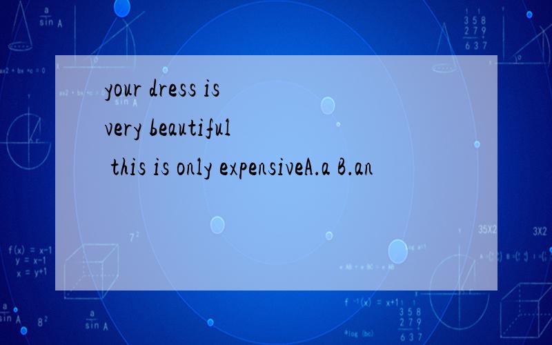 your dress is very beautiful this is only expensiveA．a B．an