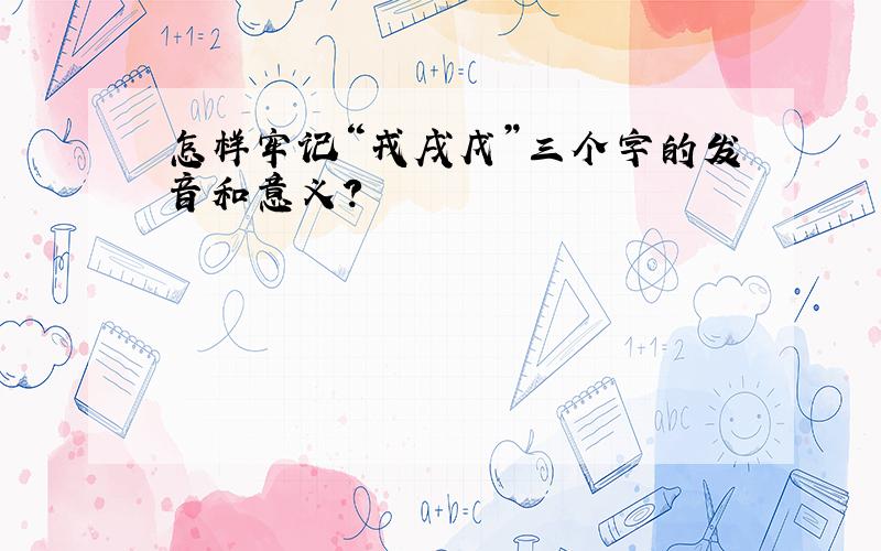 怎样牢记“戎戌戊”三个字的发音和意义?